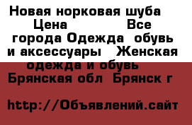 Новая норковая шуба  › Цена ­ 30 000 - Все города Одежда, обувь и аксессуары » Женская одежда и обувь   . Брянская обл.,Брянск г.
